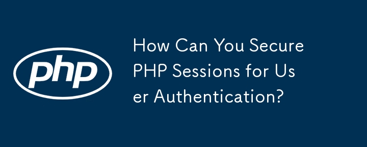 Wie können Sie PHP-Sitzungen für die Benutzerauthentifizierung sichern?