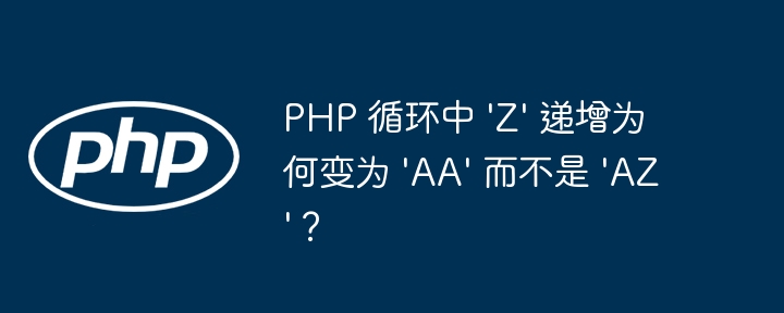 php 循环中 /'z/' 递增为何变为 /'aa/' 而不是 /'az/'？