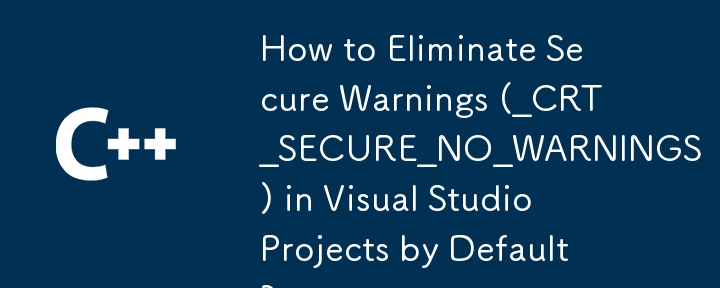 How to Eliminate Secure Warnings (_CRT_SECURE_NO_WARNINGS) in Visual Studio Projects by Default?