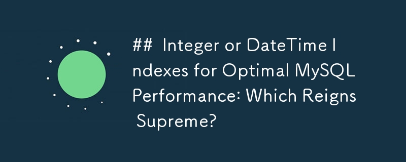 Integer- oder DateTime-Indizes für optimale MySQL-Leistung: Welcher ist am überlegen?