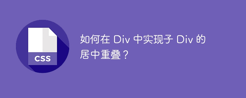 如何在 Div 中实现子 Div 的居中重叠?