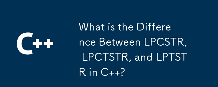 C の LPCSTR、LPCTSTR、LPTSTR の違いは何ですか?