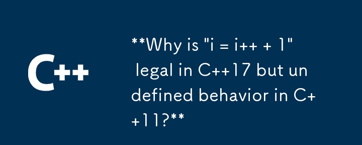 C 17 では「i = i 1」が正当であるのに、C 11 では未定義の動作になるのはなぜですか?