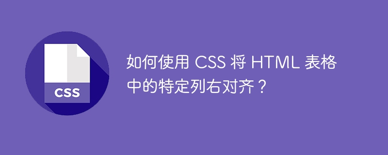 如何使用 css 将 html 表格中的特定列右对齐?