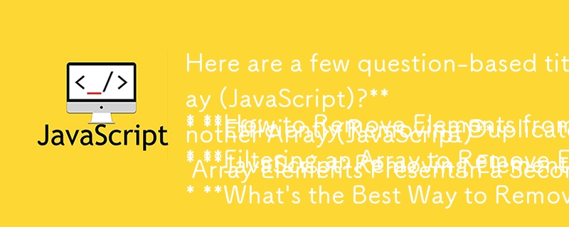 以下是一些根据您提供的内容量身定制的基于问题的标题：

* **如果元素存在于另一个数组中，如何从数组中删除元素 (JavaScript)？**
* **有效删除重复项
