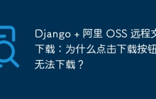 Django + 阿里 OSS 远程文件下载：为什么点击下载按钮却无法下载？