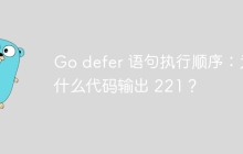 Go defer 语句执行顺序：为什么代码输出 221？