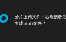 分片上传文件，后端接收为何生成blob文件？