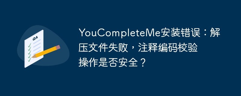 youcompleteme安装错误：解压文件失败，注释编码校验操作是否安全？