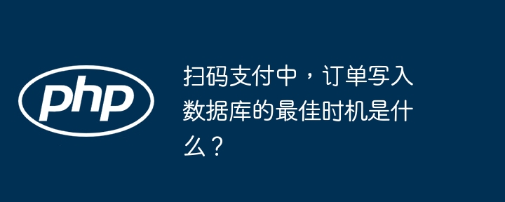 扫码支付中，订单写入数据库的最佳时机是什么？