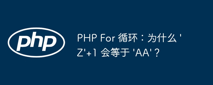 php for 循环：为什么 /'z/'+1 会等于 /'aa/'？