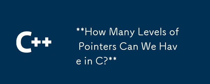 How Many Levels of Pointers Can We Have in C?