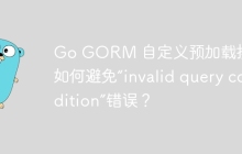 Go GORM 自定义预加载排序：如何避免“invalid query condition”错误？