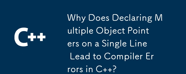 Why Does Declaring Multiple Object Pointers on a Single Line Lead to Compiler Errors in C  ?