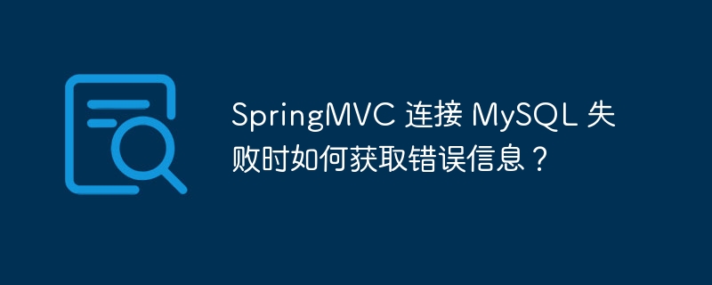 springmvc 连接 mysql 失败时如何获取错误信息？