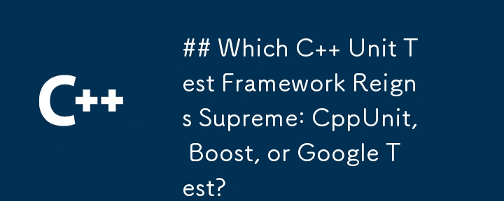 Which C   Unit Test Framework Reigns Supreme: CppUnit, Boost, or Google Test?