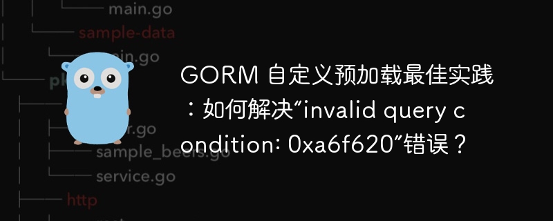 gorm 自定义预加载最佳实践：如何解决“invalid query condition: 0xa6f620”错误？