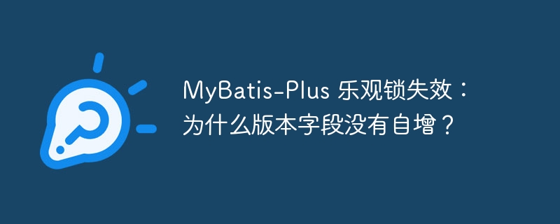 mybatis-plus 乐观锁失效：为什么版本字段没有自增？