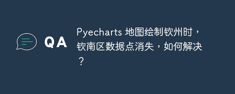 pyecharts 地图绘制钦州时，钦南区数据点消失，如何解决？