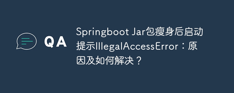 Springboot Jar包瘦身后启动提示IllegalAccessError：原因及如何解决？-小浪资源网