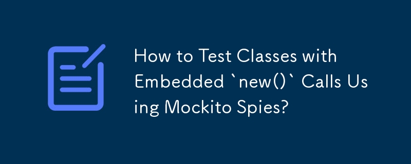 如何使用 Mockito Spies 測試帶有嵌入式 `new()` 呼叫的類別？