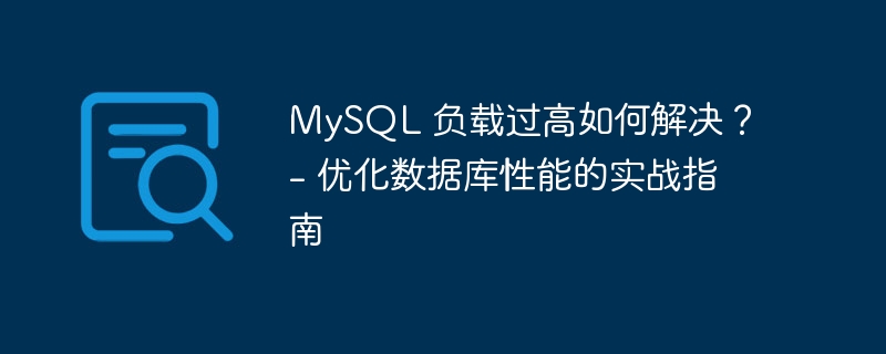 mysql 负载过高如何解决？ - 优化数据库性能的实战指南