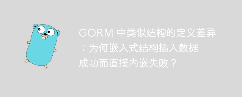 gorm 中类似结构的定义差异：为何嵌入式结构插入数据成功而直接内嵌失败？