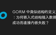 GORM 中类似结构的定义差异：为何嵌入式结构插入数据成功而直接内嵌失败？