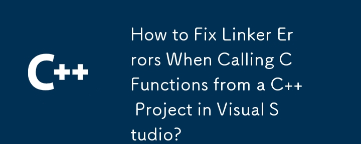 Visual Studio で C プロジェクトから C 関数を呼び出す際のリンカー エラーを修正する方法