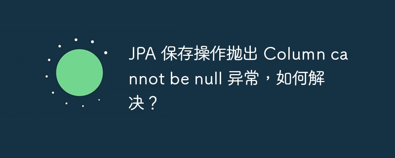 JPA 保存操作抛出 Column cannot be null 异常，如何解决？-小浪资源网