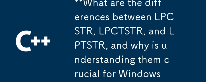 LPCSTR、LPCTSTR、LPTSTR の違いは何ですか?また、それらを理解することが Windows API 文字列処理にとって重要なのはなぜですか?