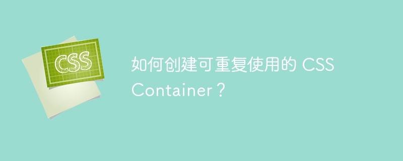 如何创建可重复使用的 css container?