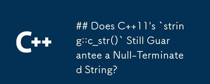 C 11 の `string::c_str()` は依然として Null で終了する文字列を保証しますか?