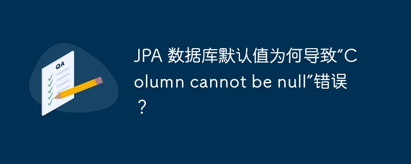 JPA 数据库默认值为何导致“Column cannot be null”错误？-小浪资源网