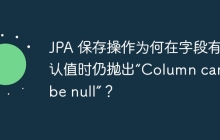 JPA 保存操作为何在字段有默认值时仍抛出“Column cannot be null”？