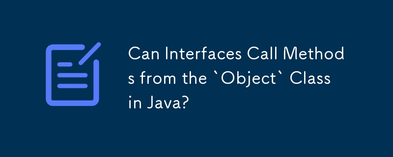 インターフェイスは Java の `Object` クラスからメソッドを呼び出すことができますか?