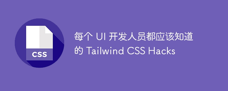 每个 ui 开发人员都应该知道的 tailwind css hacks