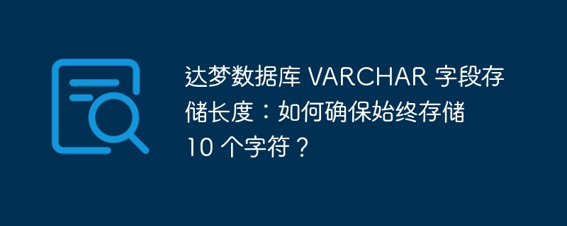 达梦数据库 VARCHAR 字段存储长度：如何确保始终存储 10 个字符？-小浪资源网