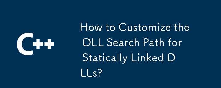 How to Customize the DLL Search Path for Statically Linked DLLs?