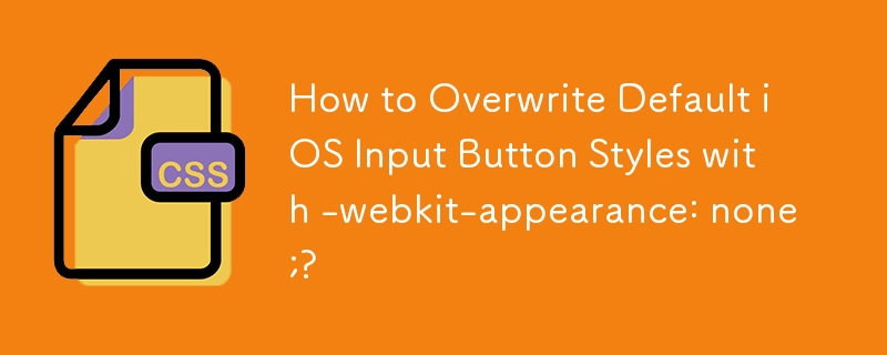 -webkit-appearance: none;으로 기본 iOS 입력 버튼 스타일을 덮어쓰는 방법?