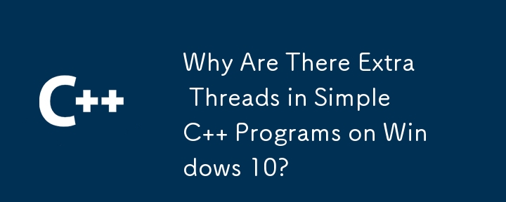 Why Are There Extra Threads in Simple C   Programs on Windows 10?