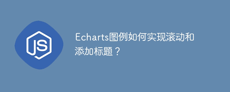 echarts图例如何实现滚动和添加标题？