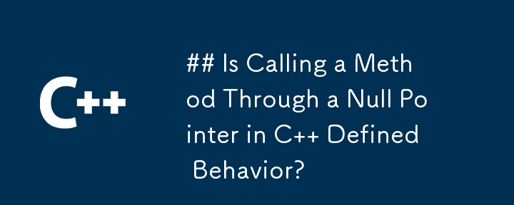 Is Calling a Method Through a Null Pointer in C   Defined Behavior?