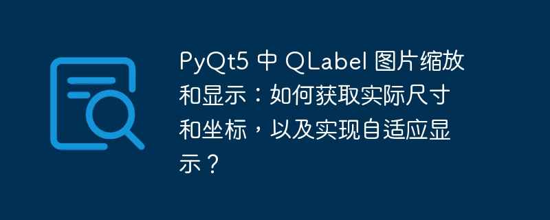 pyqt5 中 qlabel 图片缩放和显示：如何获取实际尺寸和坐标，以及实现自适应显示？