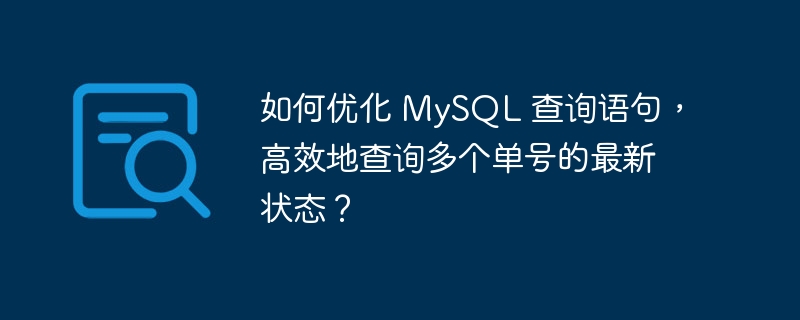 如何优化 MySQL 查询语句，高效地查询多个单号的最新状态？-小浪资源网