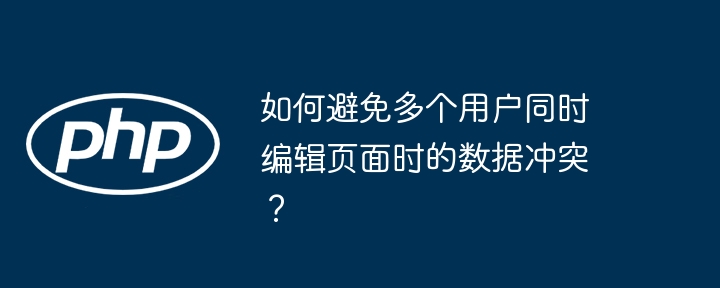 如何避免多个用户同时编辑页面时的数据冲突？