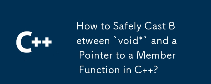 How to Safely Cast Between `void*` and a Pointer to a Member Function in C  ?