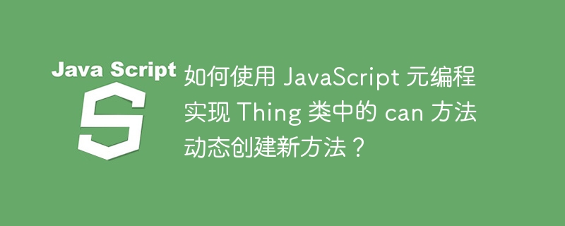 如何使用 JavaScript 元编程实现 Thing 类中的 can 方法动态创建新方法？-小浪资源网