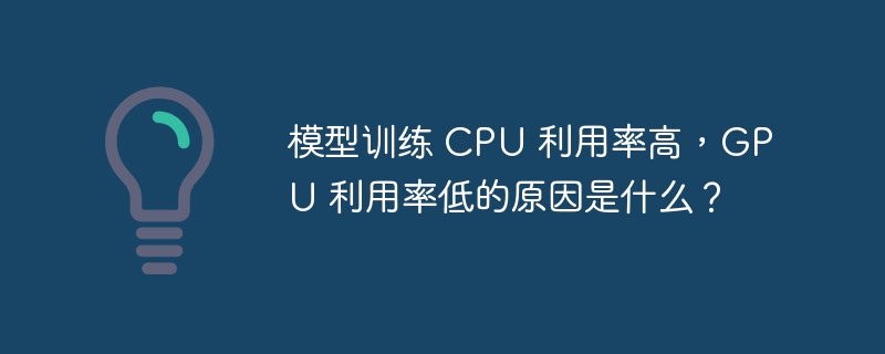 模型训练 CPU 利用率高，GPU 利用率低的原因是什么？-小浪资源网