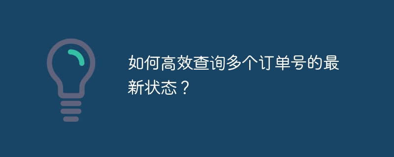 如何高效查询多个订单号的最新状态？-小浪资源网